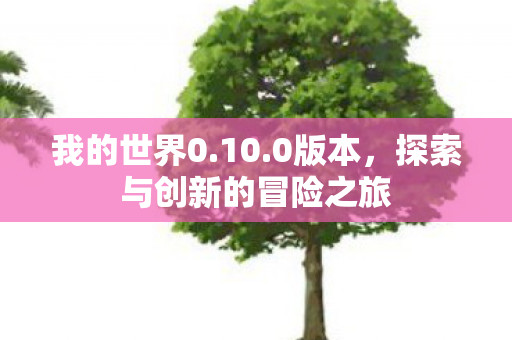 我的世界0.10.0版本，探索与创新的冒险之旅