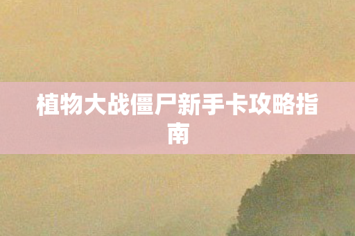 植物大战僵尸新手卡攻略指南