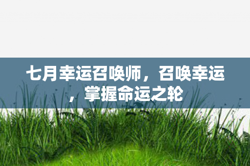 七月幸运召唤师，召唤幸运，掌握命运之轮