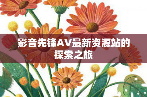 影音先锋AV最新资源站的探索之旅
