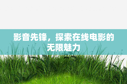 影音先锋，探索在线电影的无限魅力