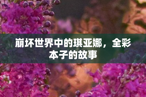 崩坏世界中的琪亚娜，全彩本子的故事