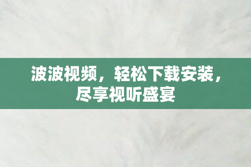 波波视频，轻松下载安装，尽享视听盛宴