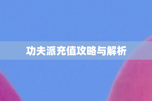 功夫派充值攻略与解析