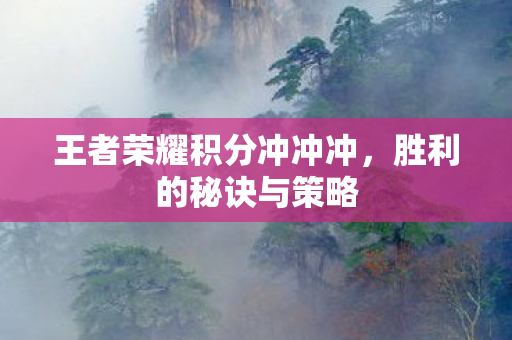 王者荣耀积分冲冲冲，胜利的秘诀与策略