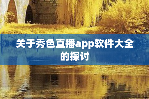关于秀色直播app软件大全的探讨