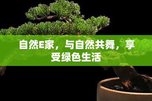 自然E家，与自然共舞，享受绿色生活