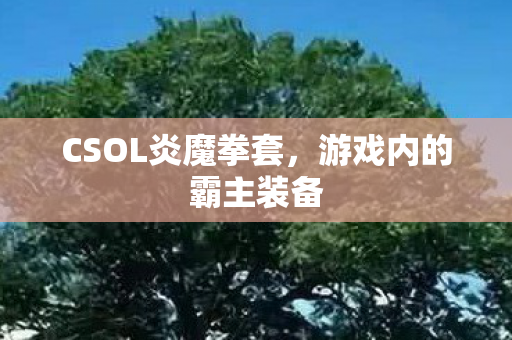 CSOL炎魔拳套，游戏内的霸主装备