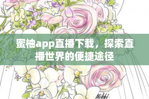 蜜柚app直播下载，探索直播世界的便捷途径
