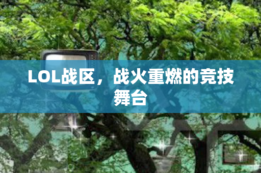 LOL战区，战火重燃的竞技舞台