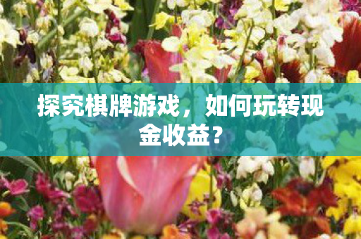 探究棋牌游戏，如何玩转现金收益？