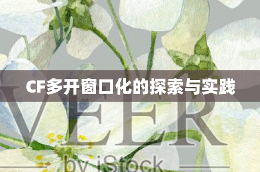 CF多开窗口化的探索与实践