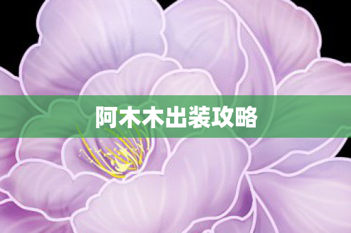 阿木木出装攻略 阿木木出装攻略