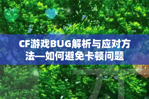 CF游戏BUG解析与应对方法—如何避免卡顿问题