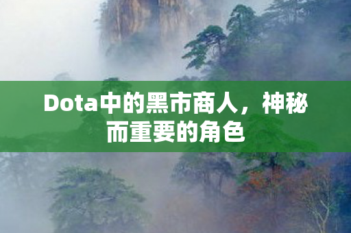 Dota中的黑市商人，神秘而重要的角色