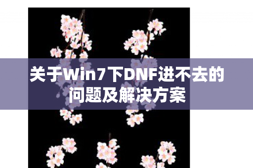 关于Win7下DNF进不去的问题及解决方案
