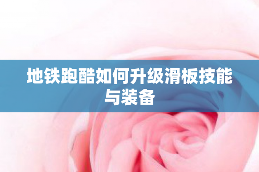 地铁跑酷如何升级滑板技能与装备