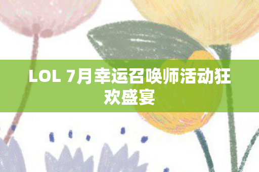 LOL 7月幸运召唤师活动狂欢盛宴