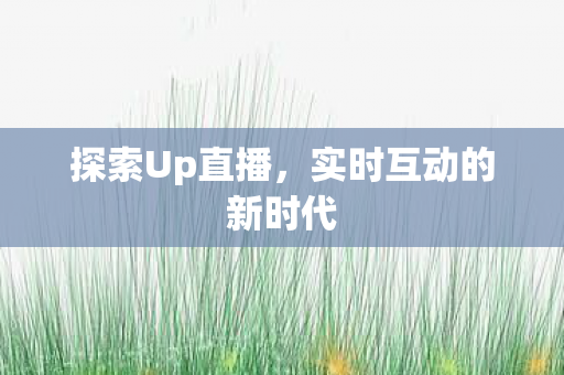 探索Up直播，实时互动的新时代