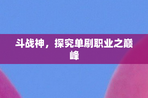斗战神，探究单刷职业之巅峰