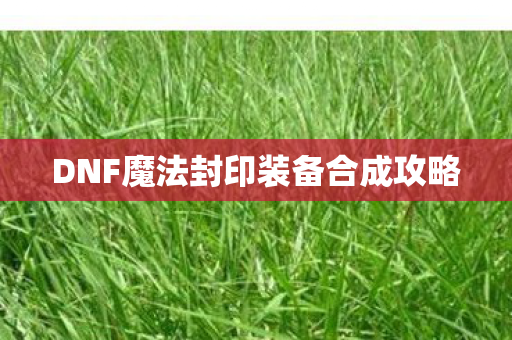 DNF魔法封印装备合成攻略