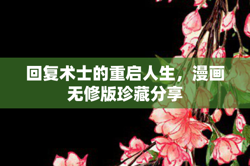 回复术士的重启人生，漫画无修版珍藏分享