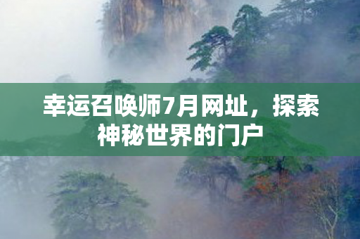 幸运召唤师7月网址，探索神秘世界的门户