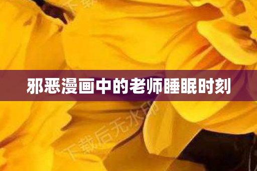 邪恶漫画中的老师睡眠时刻 邪恶漫画中的老师睡眠时刻