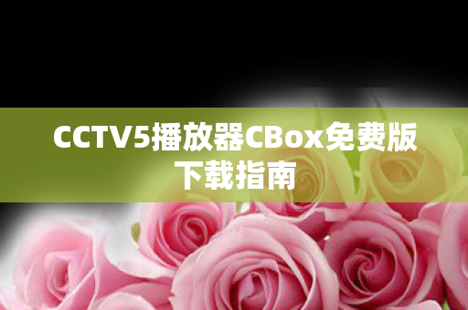 CCTV5播放器CBox免费版下载指南