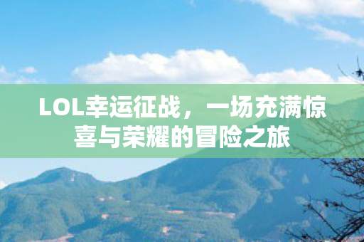 LOL幸运征战，一场充满惊喜与荣耀的冒险之旅