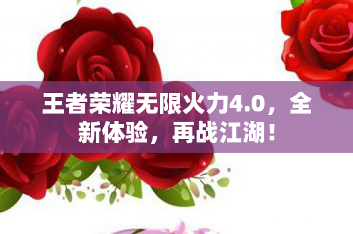 王者荣耀无限火力4.0，全新体验，再战江湖！