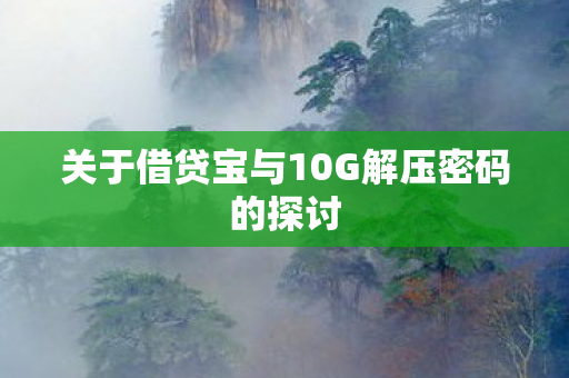 关于借贷宝与10G解压密码的探讨