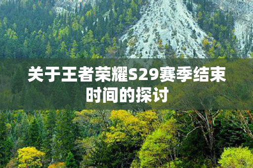 关于王者荣耀S29赛季结束时间的探讨
