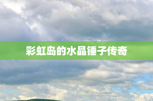 彩虹岛的水晶锤子传奇