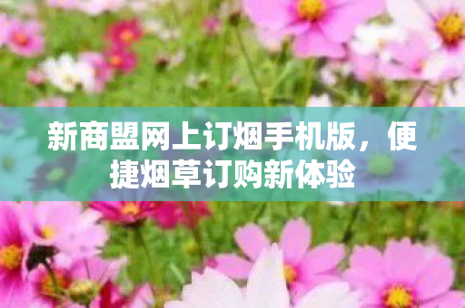 新商盟网上订烟手机版，便捷烟草订购新体验