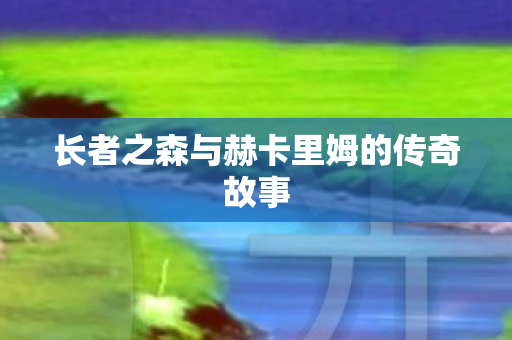 长者之森与赫卡里姆的传奇故事