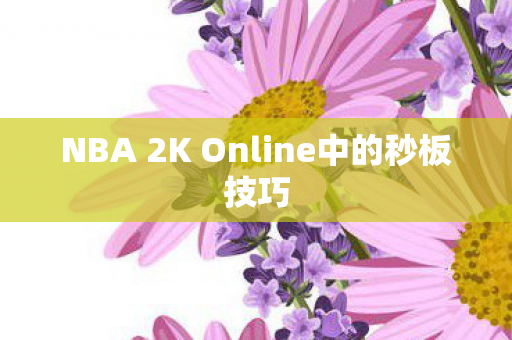 NBA 2K Online中的秒板技巧