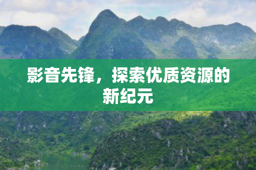 影音先锋，探索优质资源的新纪元