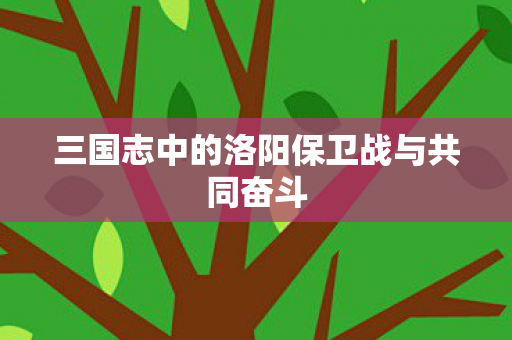 三国志中的洛阳保卫战与共同奋斗