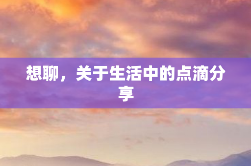 想聊，关于生活中的点滴分享