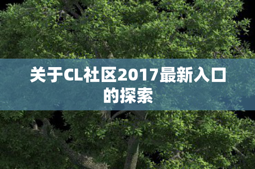 关于CL社区2017最新入口的探索