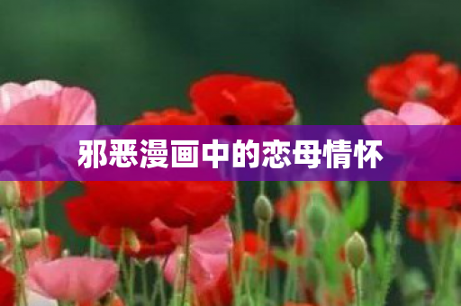 邪恶漫画中的恋母情怀