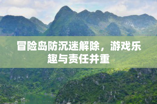 冒险岛防沉迷解除，游戏乐趣与责任并重