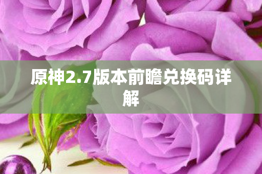 原神2.7版本前瞻兑换码详解