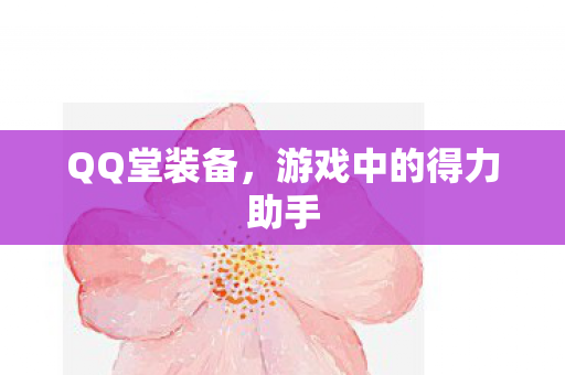 QQ堂装备，游戏中的得力助手