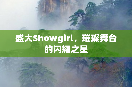 盛大Showgirl，璀璨舞台的闪耀之星