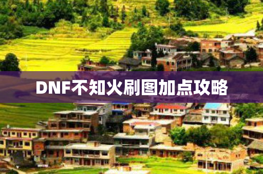 DNF不知火刷图加点攻略