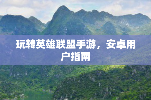 玩转英雄联盟手游，安卓用户指南