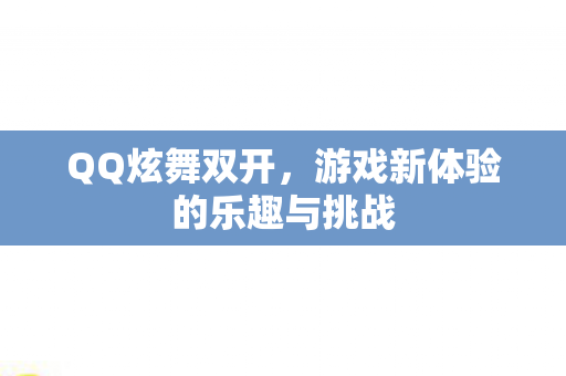 QQ炫舞双开，游戏新体验的乐趣与挑战