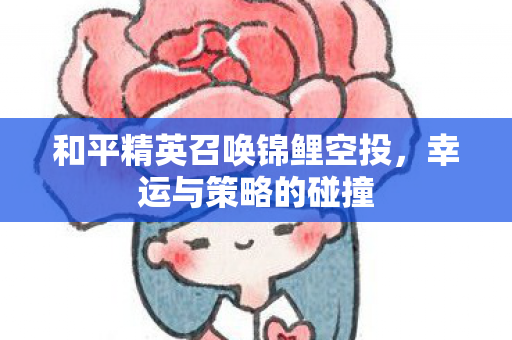 和平精英召唤锦鲤空投，幸运与策略的碰撞